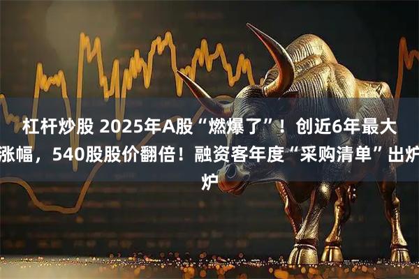 杠杆炒股 2025年A股“燃爆了”！创近6年最大涨幅，540股股价翻倍！融资客年度“采购清单”出炉