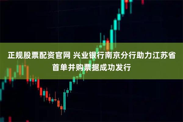 正规股票配资官网 兴业银行南京分行助力江苏省首单并购票据成功发行