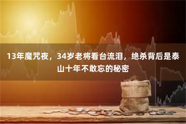 13年魔咒夜,34岁老将看台流泪,绝杀背后是泰山十年不敢忘的秘密