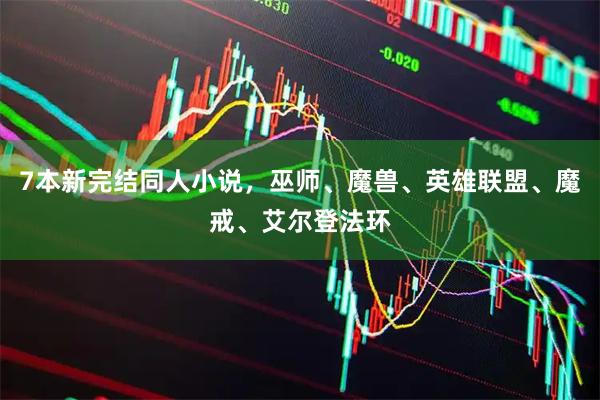 7本新完结同人小说,巫师、魔兽、英雄联盟、魔戒、艾尔登法环