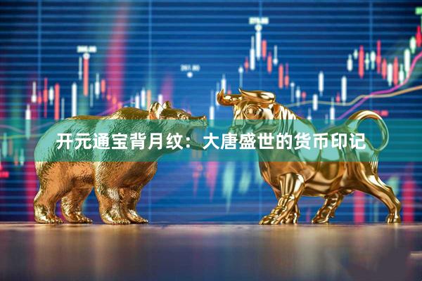 开元通宝背月纹：大唐盛世的货币印记
