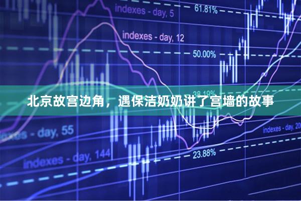 北京故宫边角，遇保洁奶奶讲了宫墙的故事