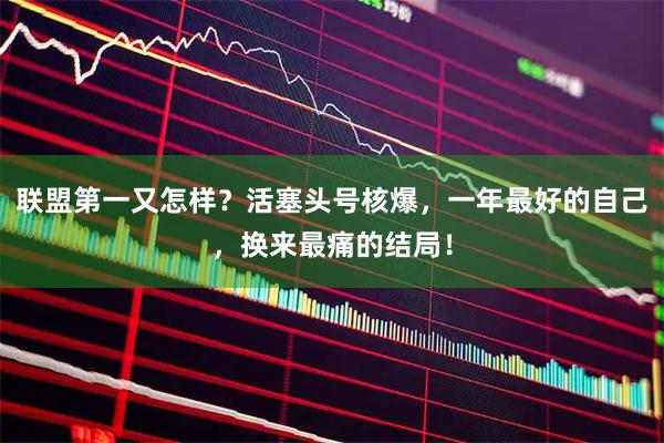 联盟第一又怎样？活塞头号核爆，一年最好的自己，换来最痛的结局！
