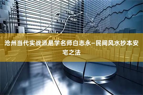 沧州当代实战派易学名师白志永—民间风水抄本安宅之法