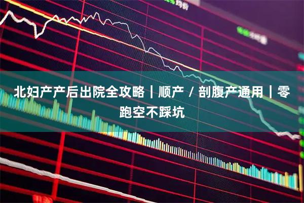 北妇产产后出院全攻略｜顺产 / 剖腹产通用｜零跑空不踩坑