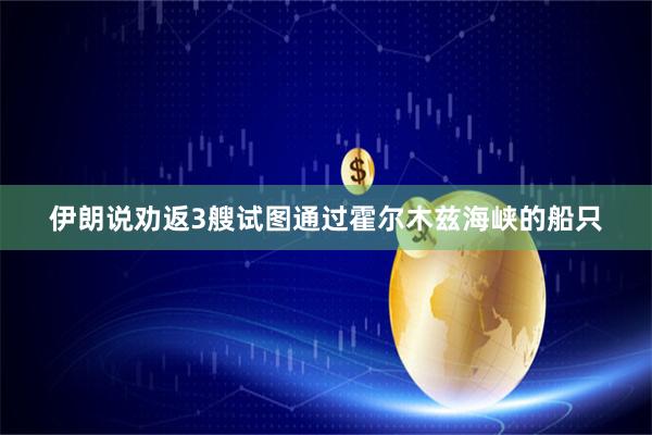 伊朗说劝返3艘试图通过霍尔木兹海峡的船只
