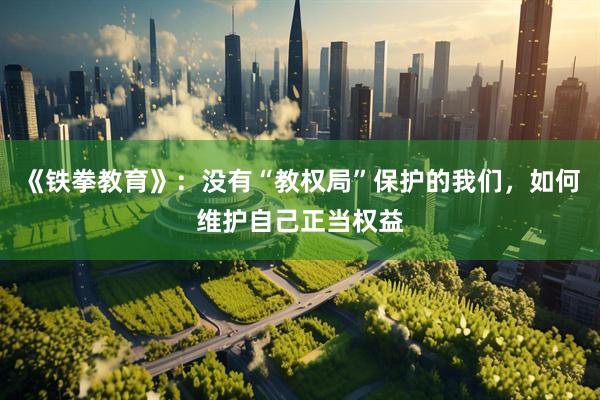 《铁拳教育》:没有“教权局”保护的我们,如何维护自己正当权益