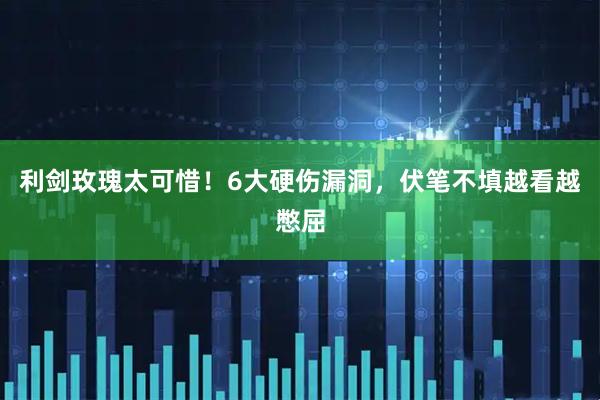 利剑玫瑰太可惜!6大硬伤漏洞,伏笔不填越看越憋屈