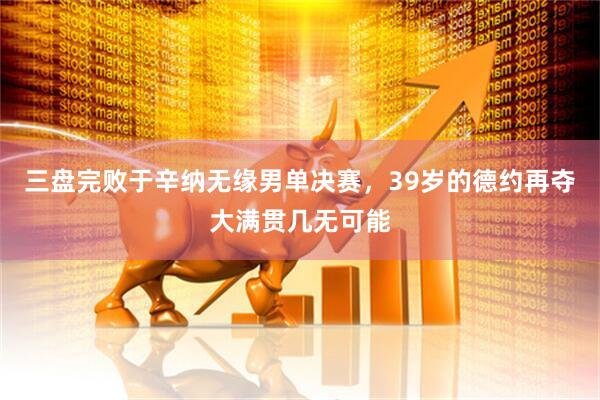 三盘完败于辛纳无缘男单决赛,39岁的德约再夺大满贯几无可能