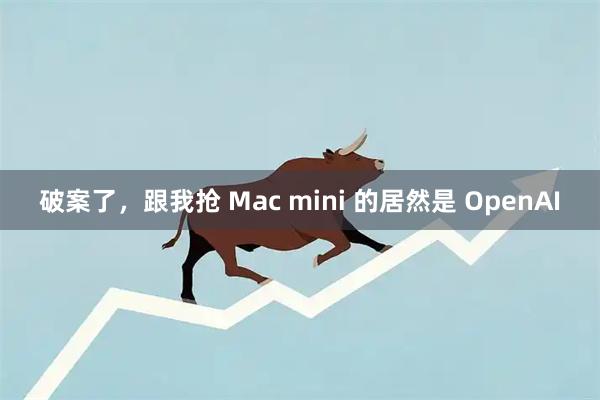 破案了，跟我抢 Mac mini 的居然是 OpenAI