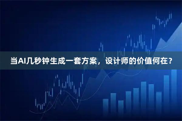 当AI几秒钟生成一套方案，设计师的价值何在？