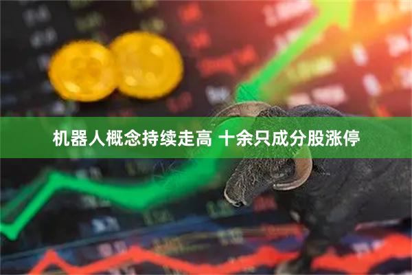机器人概念持续走高 十余只成分股涨停