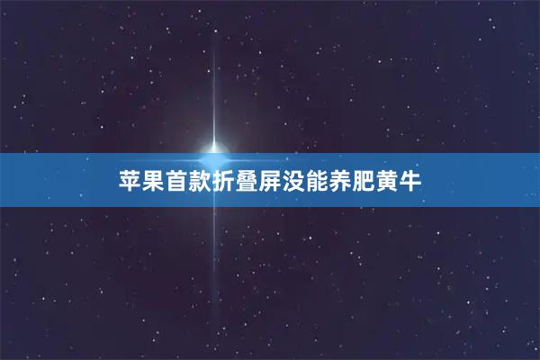 苹果首款折叠屏没能养肥黄牛