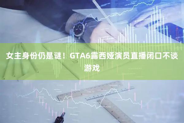 女主身份仍是谜！GTA6露西娅演员直播闭口不谈游戏